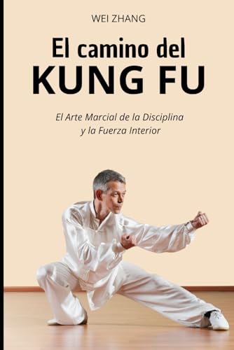 El Camino del Kung Fu: El Arte Marcial de la Disciplina y la Fuerza Interior (Artes Marciales) von Independently published