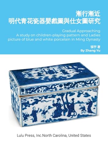 Gradual Approaching: A study on children-playing pattern and Ladies picture of blue and white porcelain in Ming Dynasty von Lulu.com