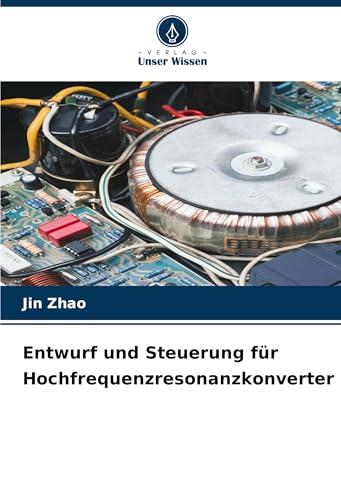 Entwurf und Steuerung für Hochfrequenzresonanzkonverter: DE Entwurf und Steuerung für Hochfrequenzresonanzkonverter: DE von Verlag Unser Wissen