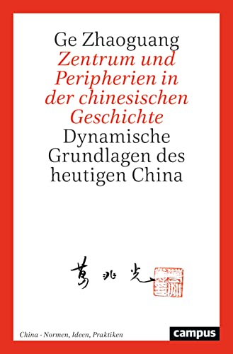 Zentrum und Peripherien in der chinesischen Geschichte: Dynamische Grundlagen des heutigen China (China – Normen, Ideen, Praktiken, 1) von Campus Verlag