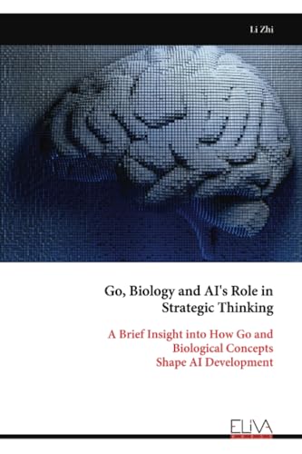 Go, Biology and AI's Role in Strategic Thinking: A Brief Insight into How Go and Biological Concepts Shape AI Development von Eliva Press
