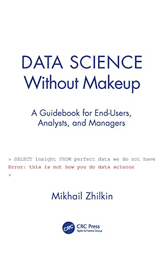 Data Science Without Makeup: A Guidebook for End-users, Analysts, and Managers von Chapman and Hall/CRC