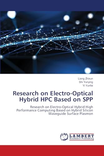 Research on Electro-Optical Hybrid HPC Based on SPP: Research on Electro-Optical Hybrid High Performance Computing Based on Hybrid Silicon Waveguide Surface Plasmon von LAP LAMBERT Academic Publishing
