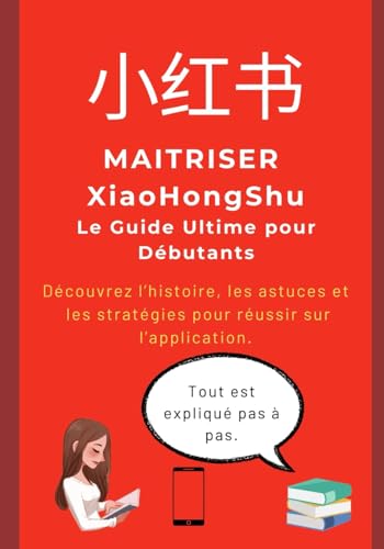 Maîtriser XiaoHongShu Le Guide Ultime pour Débutants: Découvrez l'histoire, les astuces et les stratégies pour réussir sur l'application von Independently published