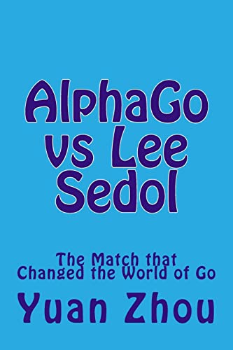 AlphaGo vs Lee Sedol: The Match that Changed the World of Go von Createspace Independent Publishing Platform