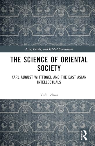 The Science of Oriental Society: Karl August Wittfogel and the East Asian Intellectuals (Asia, Europe, and Global Connections) von Routledge