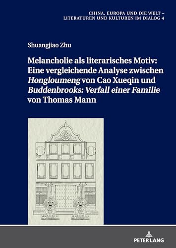 Melancholie als literarisches Motiv: Eine vergleichende Analyse zwischen «Hongloumeng» von Cao Xueqin und «Buddenbrooks: Verfall einer Familie» von ... Literatures and Cultures in Dialogue, Band 4) von Peter Lang
