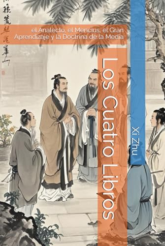 Los Cuatro Libros: el Analecto, el Mencius, el Gran Aprendizaje y la Doctrina de la Media von Independently published