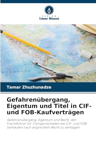 Gefahrenübergang, Eigentum und Titel in CIF- und FOB-Kaufverträgen: Gefahrenübergang, Eigentum und Recht, den Frachtführer für Transportschäden bei ... nach englischem Recht zu verklagen von Verlag Unser Wissen