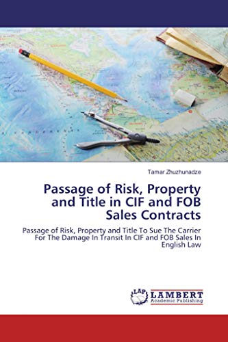 Passage of Risk, Property and Title in CIF and FOB Sales Contracts: Passage of Risk, Property and Title To Sue The Carrier For The Damage In Transit In CIF and FOB Sales In English Law von LAP LAMBERT Academic Publishing