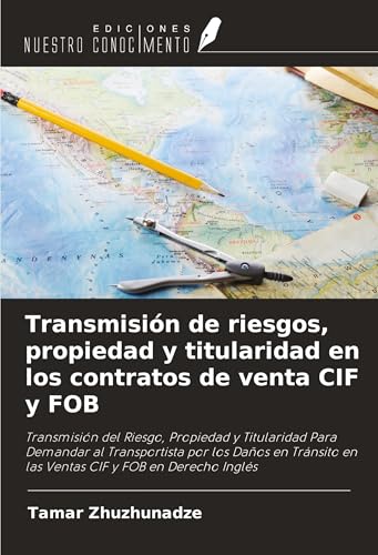 Transmisión de riesgos, propiedad y titularidad en los contratos de venta CIF y FOB: Transmisión del Riesgo, Propiedad y Titularidad Para Demandar al ... en las Ventas CIF y FOB en Derecho Inglés von Ediciones Nuestro Conocimiento