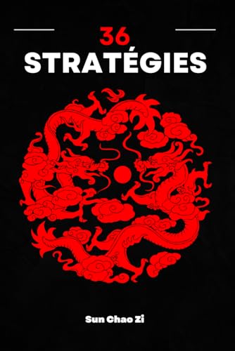 36 Stratégies: Guerre, domination, tactique et stratégie. L'art de la manipulation et de la ruse de la Chine ancienne. von Independently published