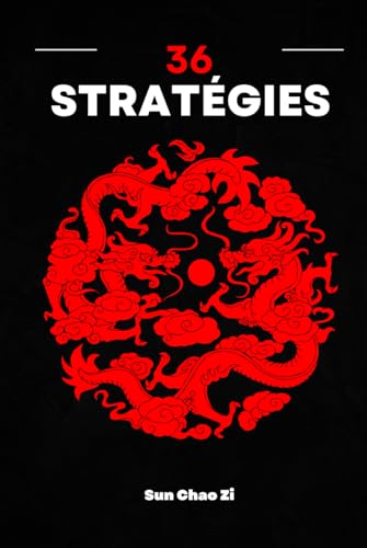 36 Stratégies: Guerre, domination, tactique et stratégie. L'art de la manipulation et de la ruse de la Chine ancienne. von Independently published