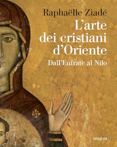 L'arte dei cristiani d'Oriente. Dall’Eufrate al Nilo (Grandi opere) von Einaudi