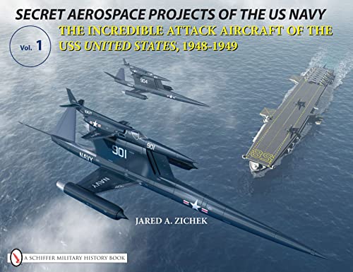 Secret Aerospace Projects of the U.s. Navy: The Incredible Attack Aircraft of the Uss United States, 1948-1949 von Schiffer Publishing