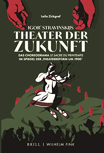 Igor' Stravinskijs Theater der Zukunft: Das Choreodrama "Le Sacre du printemps" im Spiegel der 'Theaterreform um 1900': Das Choreodrama "Le ... im Spiegel der 'Theaterreform um 1900'