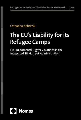 The EU’s Liability for its Refugee Camps: Responsibility for Fundamental Rights Violations in the Integrated EU Hotspot Administration (Beiträge zum ausländischen öffentlichen Recht und Völkerrecht) von Nomos