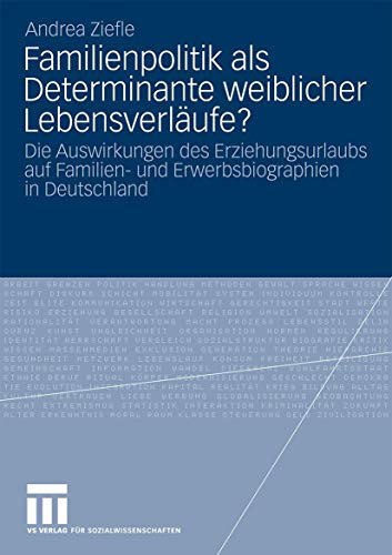 Familienpolitik als Determinante Weiblicher Lebensverläufe?: Die Auswirkungen des Erziehungsurlaubs auf Familien- und Erwerbsbiograpien in Deutschland Familienpolitik als Determinante Weiblicher Lebensverläufe?: Die Auswirkungen des Erziehungsurlaubs auf Familien- und Erwerbsbiograpien in Deutschland