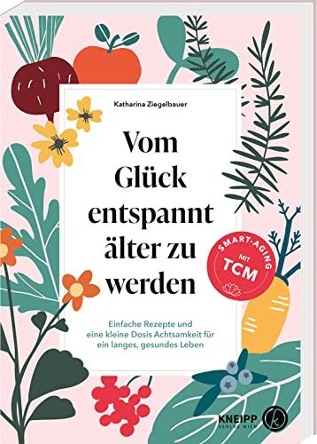 Vom Glück entspannt älter zu werden: Einfache Rezepte und eine kleine Dosis Achtsamkeit für ein langes, gesundes Leben