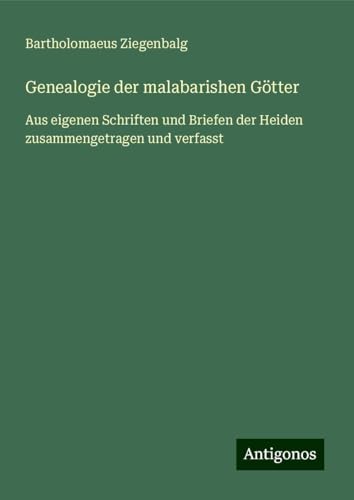 Genealogie der malabarishen Götter: Aus eigenen Schriften und Briefen der Heiden zusammengetragen und verfasst