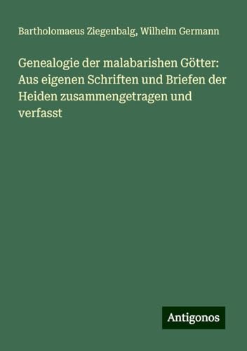 Genealogie der malabarishen Götter: Aus eigenen Schriften und Briefen der Heiden zusammengetragen und verfasst