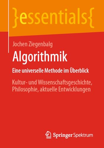 Algorithmik Eine universelle Methode im Überblick: Kultur- und Wissenschaftsgeschichte, Philosophie, aktuelle Entwicklungen (essentials) von Springer Spektrum