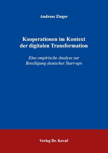 Kooperationen im Kontext der digitalen Transformation: Eine empirische Analyse zur Beteiligung deutscher Start-ups (Strategisches Management) von Kovac, Dr. Verlag