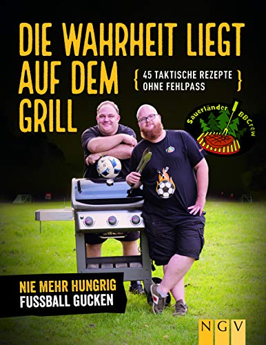 Die Wahrheit liegt auf dem Grill. Das Fußball-Grillbuch: 45 taktische Rezepte ohne Fehlpass