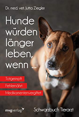 Hunde würden länger leben, wenn ...: Schwarzbuch Tierarzt von mvg Verlag