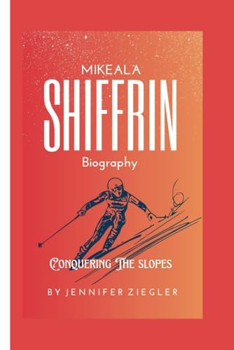 MIKAELA SHIFFRIN BIOGRAPHY: Conquering The Slopes von Independently published