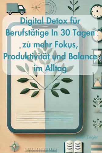 Digital Detox für Berufstätige In 30 Tagen zu mehr Fokus, Produktivität und Balance im Alltag: Wie Sie digitale Ablenkungen überwinden und wieder Kontrolle über Ihre Zeit gewinnen von Independently published