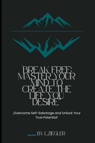 Break Free : Master your Mind to create the Life you desire: Overcome Self-Sabotage and Unlock your True Potential von Independently published
