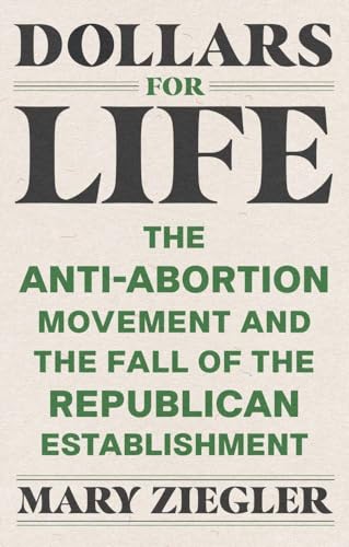 Dollars for Life: The Anti-Abortion Movement and the Fall of the Republican Establishment