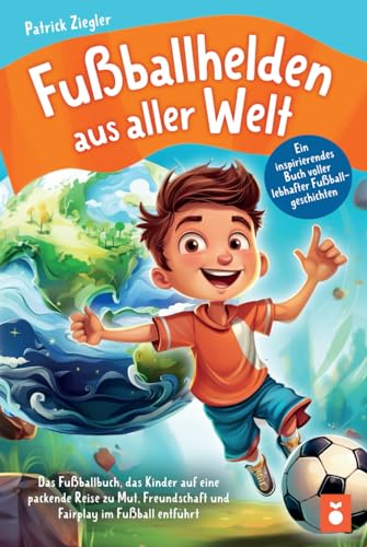 Fußballhelden aus aller Welt: Ein inspirierendes Buch voller lebhafter Fußballgeschichten – Das Fußballbuch, das Kinder auf eine packende Reise zu ... für Jungs & Mädchen | Geschenke Kinder) von Orange Orchard Verlag