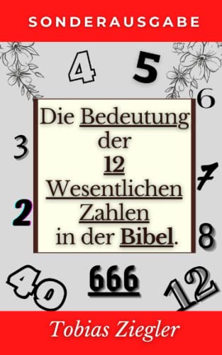 Die Bedeutung der 12 Wesentlichen Zahlen in der Bibel: Um die Wahre Bedeutung des Alten und des Neuen Testaments zu Lernen von Independently published