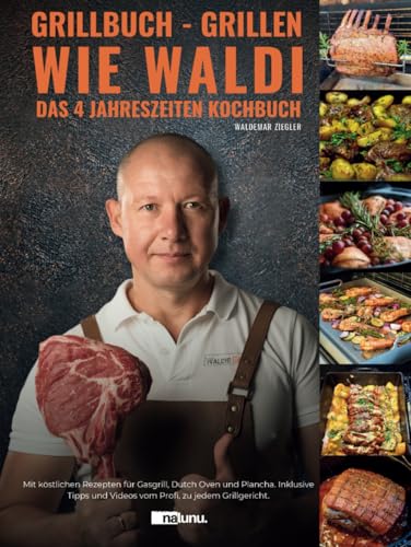 Grillbuch - Grillen wie Waldi. Das 4 Jahreszeiten Kochbuch. Mit köstlichen Rezepten für Gasgrill, Dutch Oven und Plancha. Inklusive Tipps und Videos vom Profi, zu jedem Grillgericht. von Nalunu.