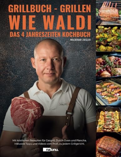 Grillbuch - Grillen wie Waldi. Das 4 Jahreszeiten Kochbuch. Mit köstlichen Rezepten für Gasgrill, Dutch Oven und Plancha. Inklusive Tipps und Videos vom Profi, zu jedem Grillgericht. von Nalunu.