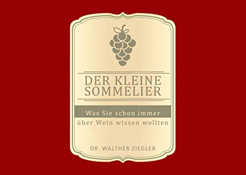 Der kleine Sommelier: Was Sie schon immer über Wein wissen wollten Der kleine Sommelier: Was Sie schon immer über Wein wissen wollten