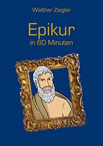 Epikur in 60 Minuten (Große Denker in 60 Minuten) Epikur in 60 Minuten (Große Denker in 60 Minuten) von Books on Demand GmbH