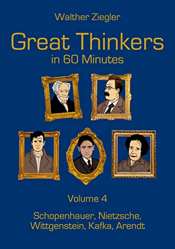 Great Thinkers in 60 Minutes - Volume 4: Schopenhauer, Nietzsche, Wittgenstein, Kafka, Arendt Great Thinkers in 60 Minutes - Volume 4: Schopenhauer, Nietzsche, Wittgenstein, Kafka, Arendt