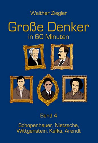 Große Denker in 60 Minuten - Band 4: Schopenhauer, Nietzsche, Wittgenstein, Kafka, Arendt