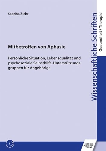Mitbetroffen von Aphasie: Persönliche Situation, Lebensqualität und psychosoziale Selbsthilfe-Unterstützungsgruppen für Angehörige (Wissenschaftliche Schriften Gesundheit/Therapie) von Schulz-Kirchner