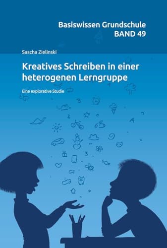 Kreatives Schreiben in einer heterogenenen Lerngruppe: Eine explorative Studie (Basiswissen Grundschule)