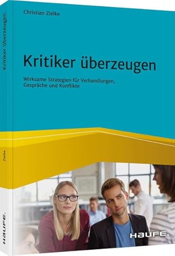 Kritiker überzeugen: Wirksame Strategien für Verhandlungen, Gespräche und Konflikte (Haufe Fachbuch) von Haufe Lexware GmbH