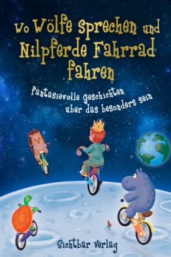 Wo Wölfe sprechen und Nilpferde Fahrrad fahren: fantasievolle Geschichten über das besonders sein (Vorlesebuch für Jungs — Fantasie und Selbstvertrauen fördern) von Sichtbar Verlag