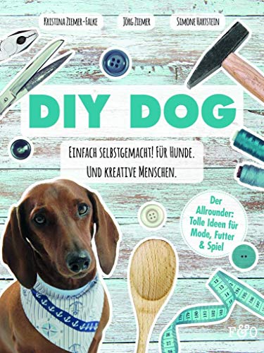 DIY DOG: Einfach selbstgemacht! Für Hunde. Und kreative Menschen