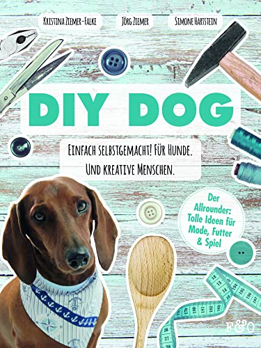 DIY DOG: Einfach selbstgemacht! Für Hunde. Und kreative Menschen DIY DOG: Einfach selbstgemacht! Für Hunde. Und kreative Menschen