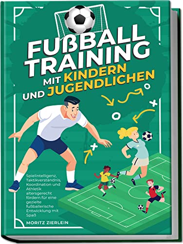 Fußballtraining mit Kindern und Jugendlichen: Spielintelligenz, Taktikverständnis, Koordination und Athletik altersgerecht fördern für eine gezielte fußballerische Entwicklung mit Spaß von Edition Lunerion