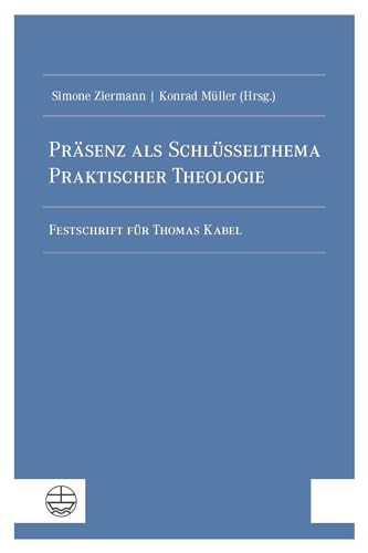 Präsenz als Schlüsselthema Praktischer Theologie: Festschrift für Thomas Kabel von Evangelische Verlagsanstalt