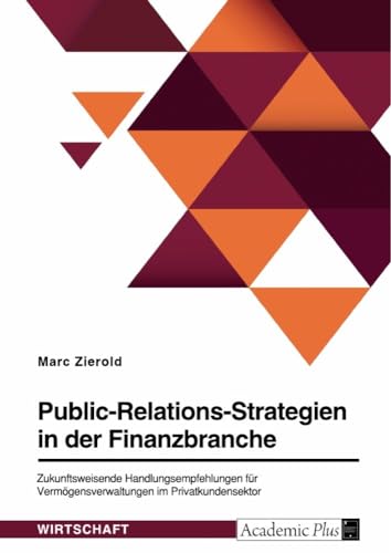 Public-Relations-Strategien in der Finanzbranche. Zukunftsweisende Handlungsempfehlungen für Vermögensverwaltungen im Privatkundensektor von GRIN Verlag
